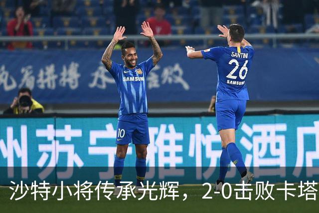 沙特小将传承光辉，2-0击败卡塔尔兄弟
