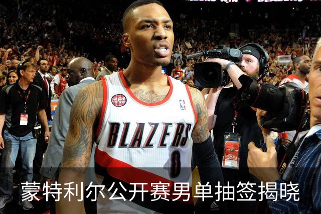蒙特利尔公开赛男单抽签揭晓