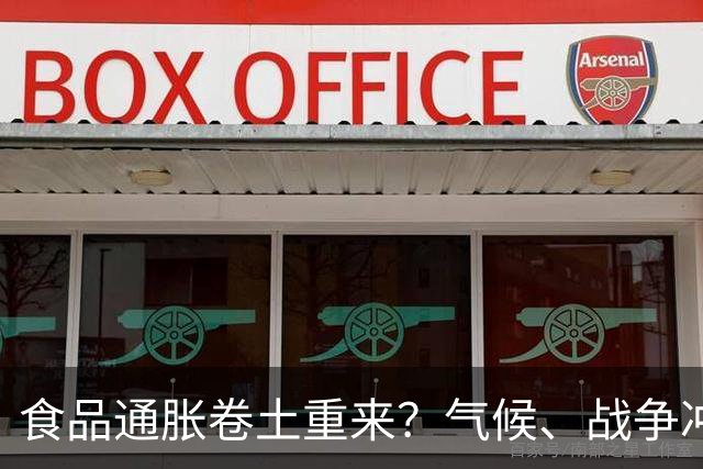 食品通胀卷土重来？气候、战争冲击全球农产品，小麦玉米创三年新高
