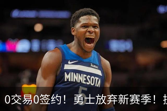 0交易0签约！勇士放弃新赛季！提前备战2027年