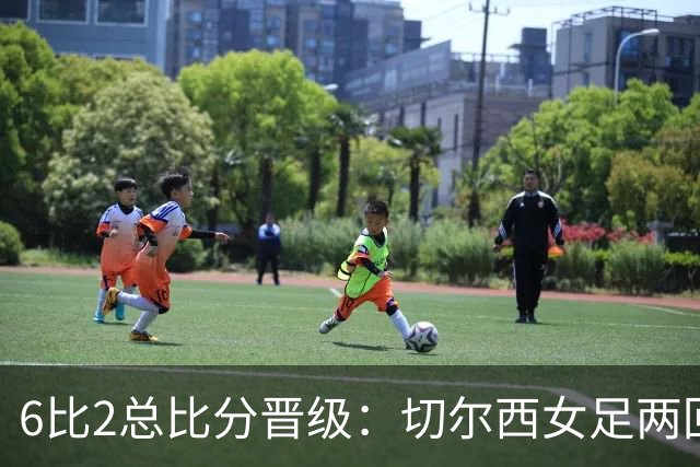 6比2总比分晋级：切尔西女足两回合碾压皇家社会